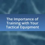 The Importance of Training with Your Tactical Equipment