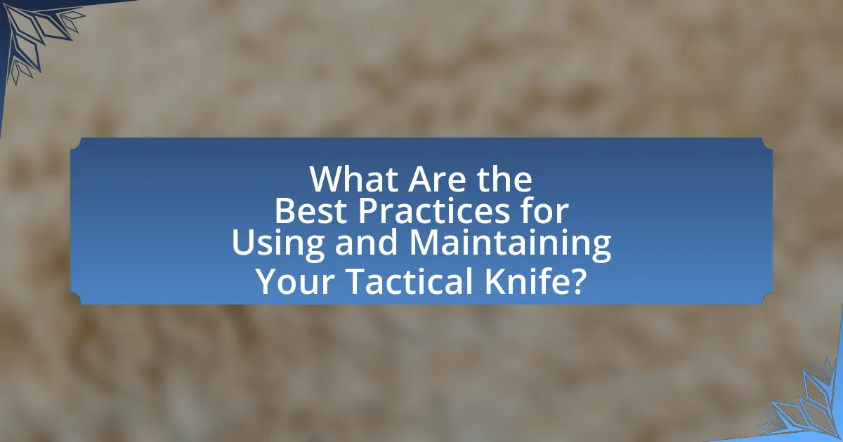 What Are the Best Practices for Using and Maintaining Your Tactical Knife?