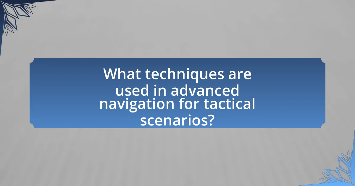 What techniques are used in advanced navigation for tactical scenarios?